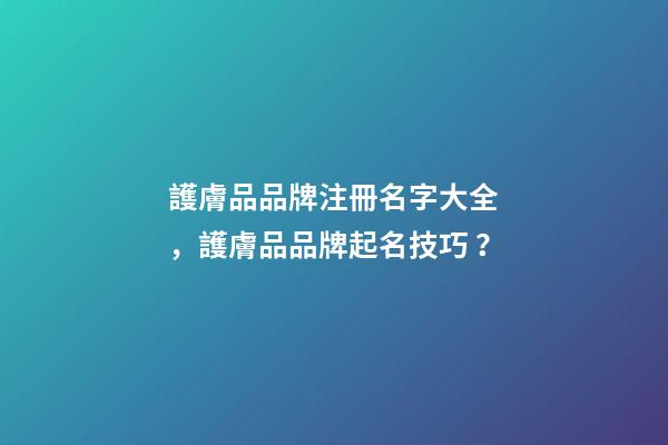 護膚品品牌注冊名字大全，護膚品品牌起名技巧？-第1張-商標起名-玄機派